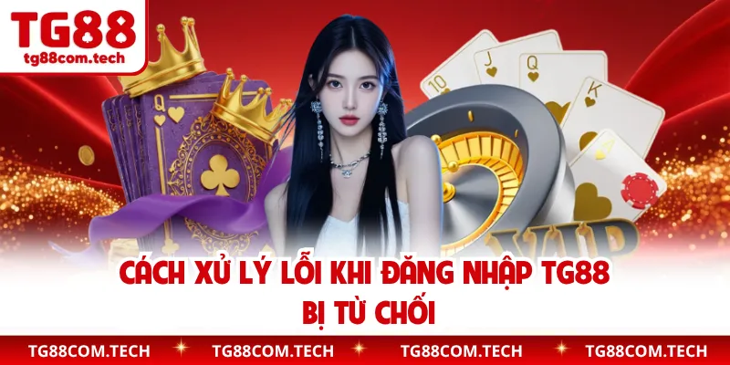 Cách xử lý lỗi khi đăng nhập TG88 bị từ chối