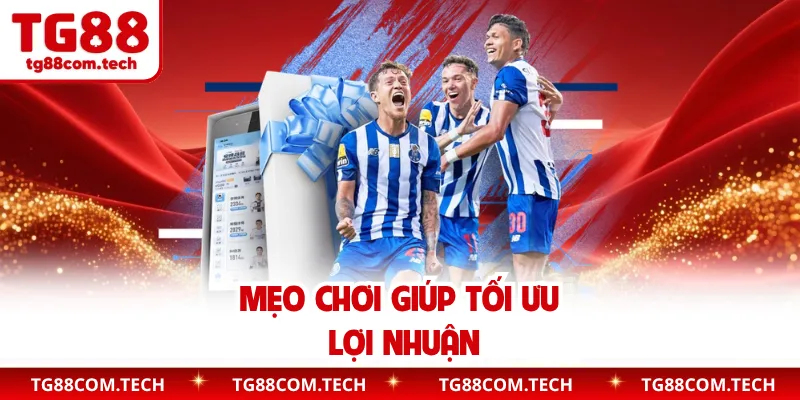 Mẹo chơi giúp tối ưu lợi nhuận