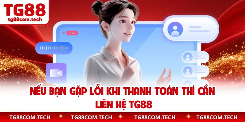 Nếu bạn gặp lỗi khi thanh toán thì cần liên hệ TG88