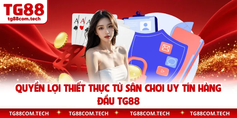 Quyền lợi thiết thực từ sân chơi uy tín hàng đầu TG88