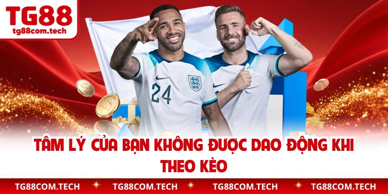Tâm lý của bạn không được dao động khi theo kèo