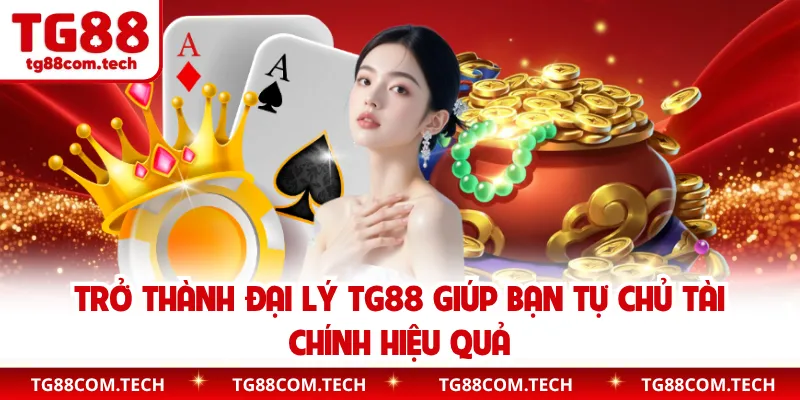 Trở thành đại lý TG88 giúp bạn tự chủ tài chính hiệu quả